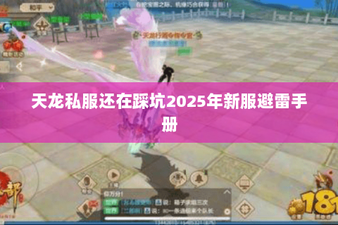 天龙私服还在踩坑2025年新服避雷手册 天龙私服还在踩坑2025年新服避雷手册
