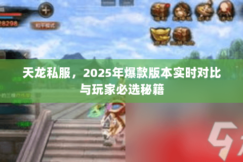 天龙私服,2025年爆款版本实时对比与玩家必选秘籍 天龙私服,2025年爆款版本实时对比与玩家必选秘籍