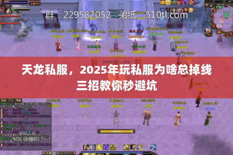 天龙私服,2025年玩私服为啥总掉线三招教你秒避坑 天龙私服,2025年玩私服为啥总掉线三招教你秒避坑