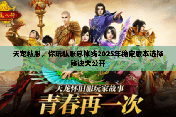 天龙私服,你玩私服总掉线2025年稳定版本选择秘诀大公开 天龙私服,你玩私服总掉线2025年稳定版本选择秘诀大公开