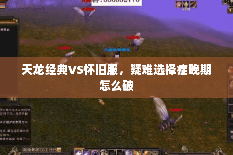 天龙经典VS怀旧服，疑难选择症晚期怎么破