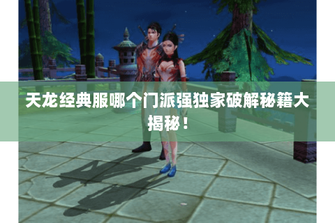 天龙经典服哪个门派强独家破解秘籍大揭秘! 天龙经典服哪个门派强独家破解秘籍大揭秘!