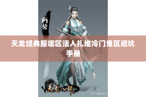 天龙经典服哪区活人扎堆冷门鬼区避坑手册 天龙经典服哪区活人扎堆冷门鬼区避坑手册