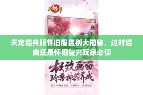 天龙经典服怀旧服区别大揭秘,过时经典还是怀旧复兴玩家必读 天龙经典服怀旧服区别大揭秘,过时经典还是怀旧复兴玩家必读