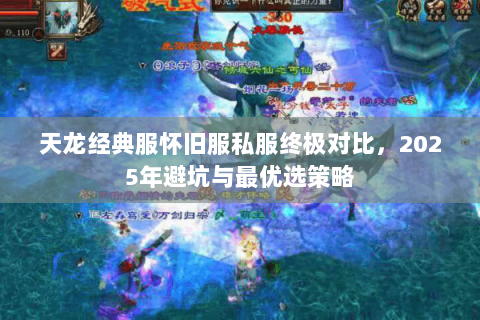 天龙经典服怀旧服私服终极对比,2025年避坑与最优选策略 天龙经典服怀旧服私服终极对比,2025年避坑与最优选策略