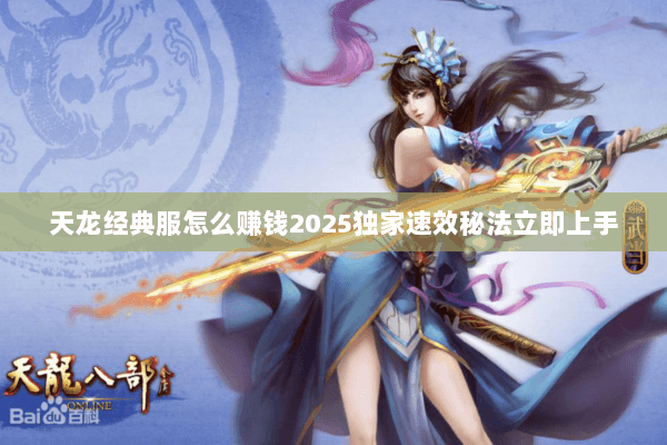 天龙经典服怎么赚钱2025独家速效秘法立即上手 天龙经典服怎么赚钱2025独家速效秘法立即上手