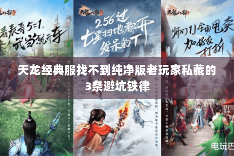 天龙经典服找不到纯净版老玩家私藏的3条避坑铁律 天龙经典服找不到纯净版老玩家私藏的3条避坑铁律