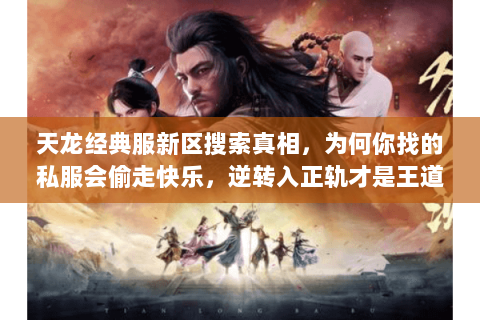 天龙经典服新区搜索真相,为何你找的私服会偷走快乐,逆转入正轨才是王道 天龙经典服新区搜索真相,为何你找的私服会偷走快乐,逆转入正轨才是王道