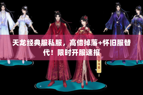 天龙经典服私服,高倍掉落+怀旧服替代!限时开服速报 天龙经典服私服,高倍掉落+怀旧服替代!限时开服速报