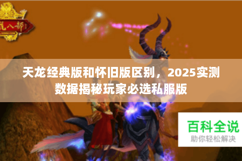 天龙经典版和怀旧版区别,2025实测数据揭秘玩家必选私服版 天龙经典版和怀旧版区别,2025实测数据揭秘玩家必选私服版