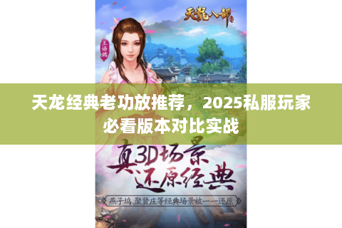 天龙经典老功放推荐,2025私服玩家必看版本对比实战 天龙经典老功放推荐,2025私服玩家必看版本对比实战
