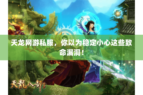 天龙网游私服,你以为稳定小心这些致命漏洞! 天龙网游私服,你以为稳定小心这些致命漏洞!