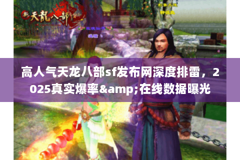 高人气天龙八部sf发布网深度排雷,2025真实爆率&在线数据曝光 高人气天龙八部sf发布网深度排雷,2025真实爆率&在线数据曝光