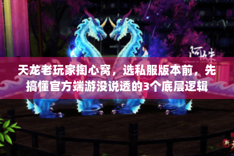 天龙老玩家掏心窝,选私服版本前,先搞懂官方端游没说透的3个底层逻辑 天龙老玩家掏心窝,选私服版本前,先搞懂官方端游没说透的3个底层逻辑