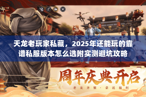 天龙老玩家私藏,2025年还能玩的靠谱私服版本怎么选附实测避坑攻略 天龙老玩家私藏,2025年还能玩的靠谱私服版本怎么选附实测避坑攻略