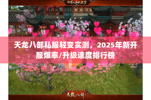 天龙八部私服轻变实测，2025年新开服爆率/升级速度排行榜