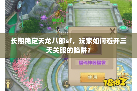长期稳定天龙八部sf,玩家如何避开三天关服的陷阱? 长期稳定天龙八部sf,玩家如何避开三天关服的陷阱?