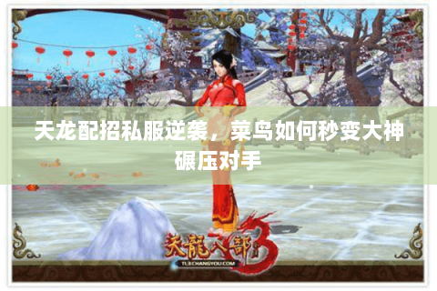 天龙配招私服逆袭,菜鸟如何秒变大神碾压对手 天龙配招私服逆袭,菜鸟如何秒变大神碾压对手