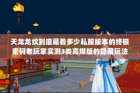 天龙龙纹到底藏着多少私服版本的终极密码老玩家实测3类高爆版的隐藏玩法