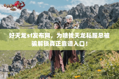 好天龙sf发布网,为啥找天龙私服总被骗解锁真正靠谱入口! 好天龙sf发布网,为啥找天龙私服总被骗解锁真正靠谱入口!