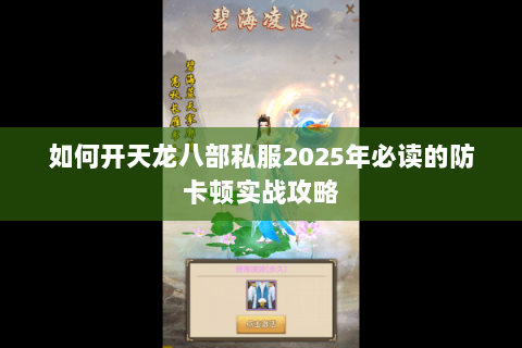 如何开天龙八部私服2025年必读的防卡顿实战攻略 如何开天龙八部私服2025年必读的防卡顿实战攻略
