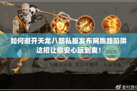 如何避开天龙八部私服发布网跑路陷阱这招让你安心玩到爽! 如何避开天龙八部私服发布网跑路陷阱这招让你安心玩到爽!