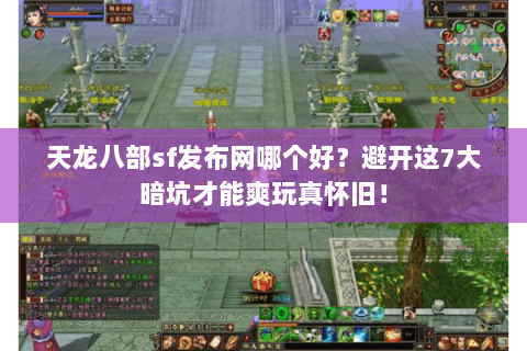 天龙八部sf发布网哪个好?避开这7大暗坑才能爽玩真怀旧! 天龙八部sf发布网哪个好?避开这7大暗坑才能爽玩真怀旧!