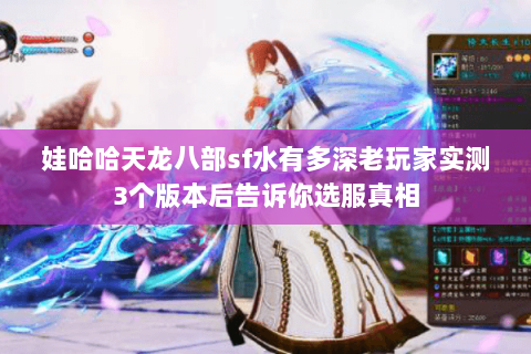 娃哈哈天龙八部sf水有多深老玩家实测3个版本后告诉你选服真相 娃哈哈天龙八部sf水有多深老玩家实测3个版本后告诉你选服真相