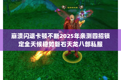崩溃闪退卡顿不断2025年亲测四招锁定全天候稳如磐石天龙八部私服