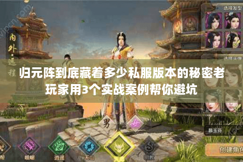 归元阵到底藏着多少私服版本的秘密老玩家用3个实战案例帮你避坑 归元阵到底藏着多少私服版本的秘密老玩家用3个实战案例帮你避坑