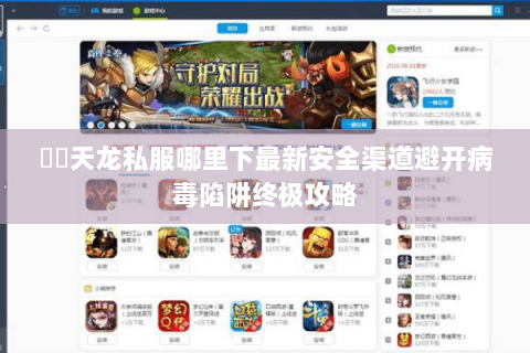 彥朲天龙私服哪里下最新安全渠道避开病毒陷阱终极攻略 彥朲天龙私服哪里下最新安全渠道避开病毒陷阱终极攻略