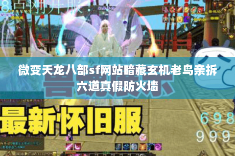 微变天龙八部sf网站暗藏玄机老鸟亲拆六道真假防火墙 微变天龙八部sf网站暗藏玄机老鸟亲拆六道真假防火墙