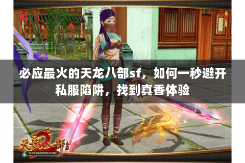 必应最火的天龙八部sf,如何一秒避开私服陷阱,找到真香体验 必应最火的天龙八部sf,如何一秒避开私服陷阱,找到真香体验