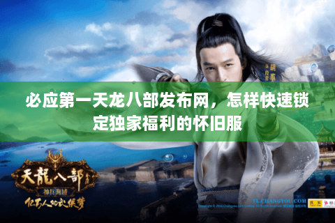 必应第一天龙八部发布网,怎样快速锁定独家福利的怀旧服 必应第一天龙八部发布网,怎样快速锁定独家福利的怀旧服