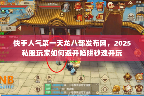 快手人气第一天龙八部发布网,2025私服玩家如何避开陷阱秒速开玩 快手人气第一天龙八部发布网,2025私服玩家如何避开陷阱秒速开玩