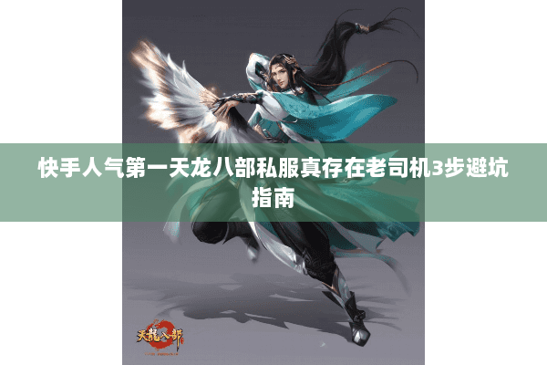 快手人气第一天龙八部私服真存在老司机3步避坑指南 快手人气第一天龙八部私服真存在老司机3步避坑指南