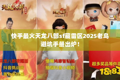 快手最火天龙八部sf藏雷区2025老鸟避坑手册出炉！