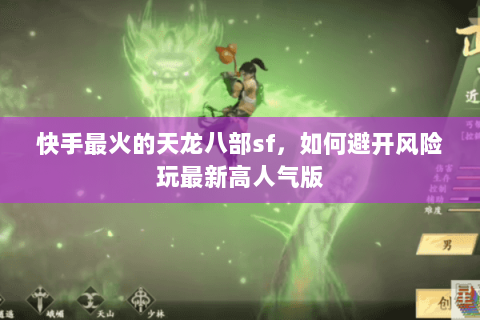 快手最火的天龙八部sf,如何避开风险玩最新高人气版 快手最火的天龙八部sf,如何避开风险玩最新高人气版
