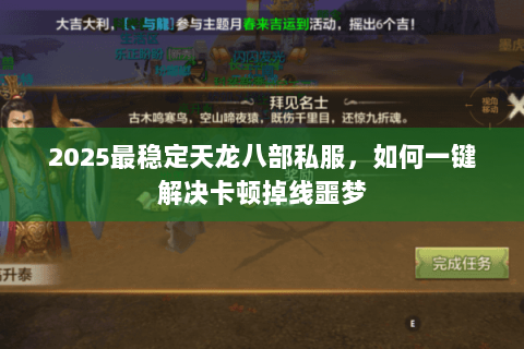 2025最稳定天龙八部私服,如何一键解决卡顿掉线噩梦 2025最稳定天龙八部私服,如何一键解决卡顿掉线噩梦