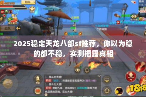 2025稳定天龙八部sf推荐,你以为稳的都不稳,实测揭露真相 2025稳定天龙八部sf推荐,你以为稳的都不稳,实测揭露真相