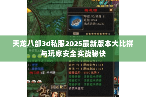 天龙八部3d私服2025最新版本大比拼与玩家安全实战秘诀 天龙八部3d私服2025最新版本大比拼与玩家安全实战秘诀