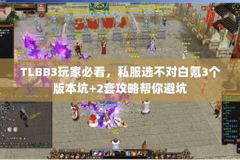TLBB3玩家必看,私服选不对白氪3个版本坑+2套攻略帮你避坑 TLBB3玩家必看,私服选不对白氪3个版本坑+2套攻略帮你避坑