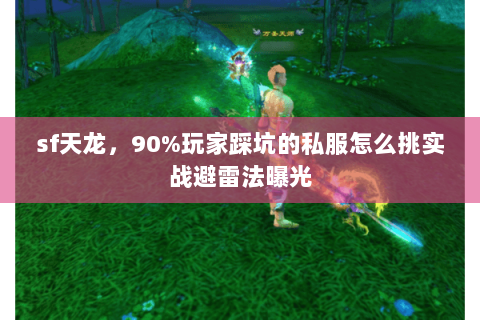 sf天龙,90%玩家踩坑的私服怎么挑实战避雷法曝光 sf天龙,90%玩家踩坑的私服怎么挑实战避雷法曝光