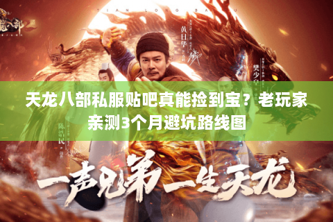 天龙八部私服贴吧真能捡到宝?老玩家亲测3个月避坑路线图 天龙八部私服贴吧真能捡到宝?老玩家亲测3个月避坑路线图