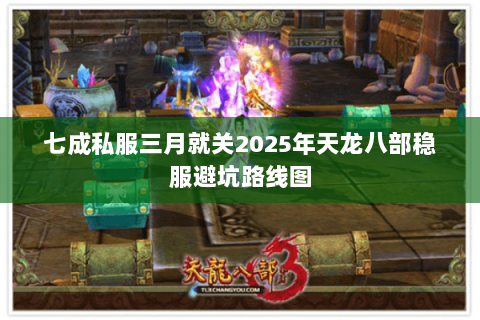 七成私服三月就关2025年天龙八部稳服避坑路线图 七成私服三月就关2025年天龙八部稳服避坑路线图