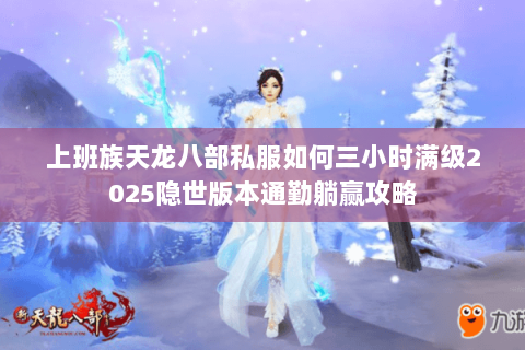 上班族天龙八部私服如何三小时满级2025隐世版本通勤躺赢攻略 上班族天龙八部私服如何三小时满级2025隐世版本通勤躺赢攻略