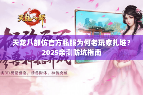 天龙八部仿官方私服为何老玩家扎堆?2025亲测防坑指南 天龙八部仿官方私服为何老玩家扎堆?2025亲测防坑指南