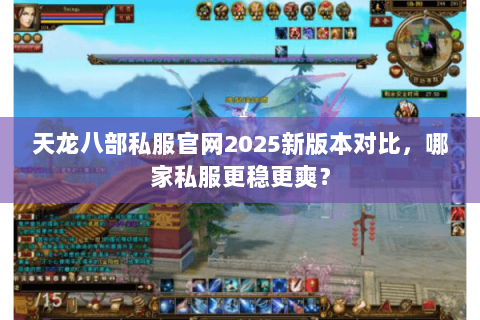 天龙八部私服官网2025新版本对比,哪家私服更稳更爽? 天龙八部私服官网2025新版本对比,哪家私服更稳更爽?