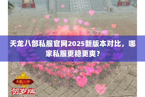 天龙八部私服官网2025新版本对比,哪家私服更稳更爽? 天龙八部私服官网2025新版本对比,哪家私服更稳更爽?