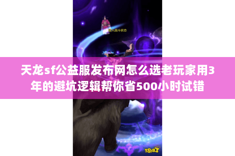 天龙sf公益服发布网怎么选老玩家用3年的避坑逻辑帮你省500小时试错 天龙sf公益服发布网怎么选老玩家用3年的避坑逻辑帮你省500小时试错